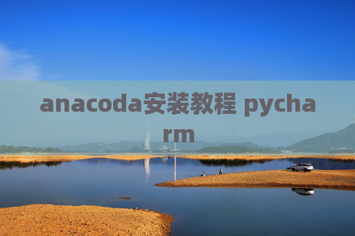 anacoda安装教程 pycharm anacoda安装教程 pycharm